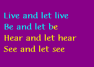 Live and let live
Be and let be

Hear and let hear
See and let see