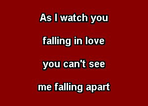 As I watch you

falling in love
you can't see

me falling apart