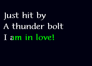 Just hit by
A thunder bolt

I am in love!