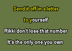 Send it off in a letter
to yourself

Rikki don't lose that number

It's the only one you own