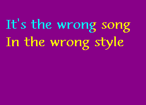 It's the wrong song
In the wrong style