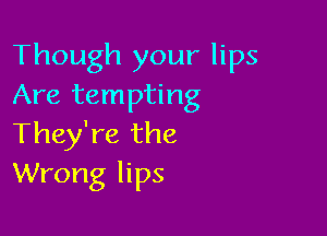 Though your lips
Are tempting

They're the
Wrong lips