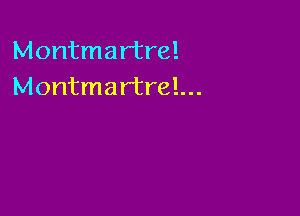 Montmar'tre!
Montmartrel...