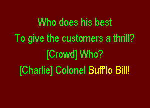 Who does his best
To give the customers a thrill?
lCrowdl Who?

lCharliel Colonel BuFFIo Bill!