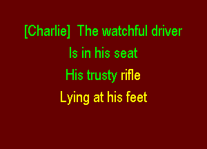 ICharliel The watchful driver
Is in his seat

His trusty rifle
Lying at his feet