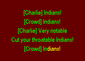 lCharliel Indians!
ICrowdl Indians!

ICharliel Very notable
Cut your throatable Indians!
ICrowdl Indians!