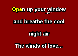 Open up your vgjndow

and breathe the cool
night air

The winds of love...
