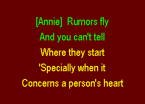 IAnniel Rumors f1y

And you can't tell

Where they start

'Specially when it
Concerns a person's heart