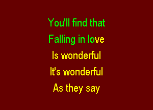You'll find that
Falling in love
Is wonderful
Ifs wondelful

As they say