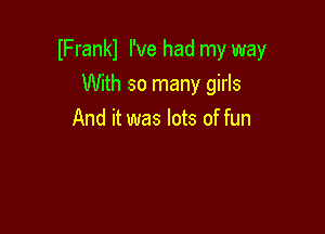 IFrankl I've had my way

With so many girls
And it was lots of fun