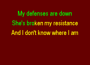 My defenses are down

She's broken my resistance

And I don't know where I am