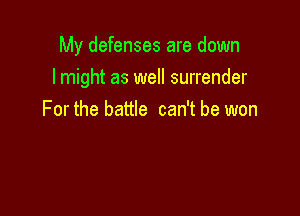 My defenses are down
I might as well surrender

For the battle can't be won