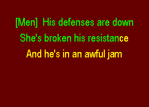 IMenl His defenses are down
She's broken his resistance

And he's in an awful jam