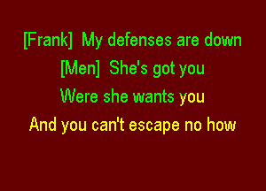 IFrankl My defenses are down
IMenl She's got you
Were she wants you

And you can't escape no how