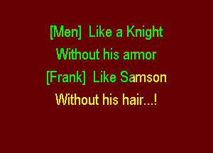 lMenl Like a Knight
Without his armor

lFrankl Like Samson
Without his hair...!