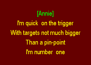 lAnniel
I'm quick on the trigger

With targets not much bigger

Than a pin-point
I'm number one
