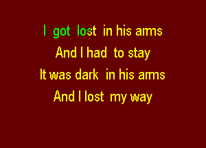 I got lost in his arms
And I had to stay
It was dark in his arms

And I lost my way