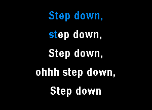 Step down,
step down,
Step down,

ohhh step down,

Step down