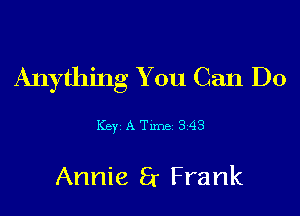 Anything You Can Do

Key ATlme 343

Annie 8 Frank