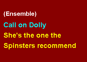 (Ensemble)

Call on Dolly

She's the one the
Spinsters recommend