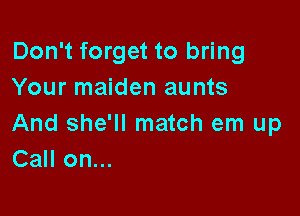 Don't forget to bring
Your maiden aunts

And she'll match em up
Call on...