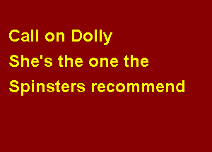 Call on Dolly
She's the one the

Spinsters recommend