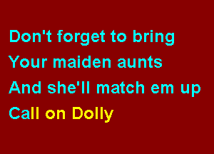Don't forget to bring
Your maiden aunts

And she'll match em up
Call on Dolly