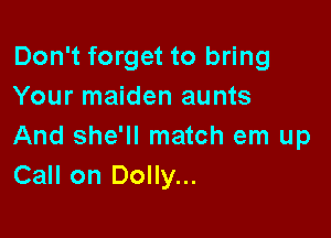 Don't forget to bring
Your maiden aunts

And she'll match em up
Call on Dolly...