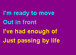 I'm ready to move
Out in front

I've had enough of
Just passing by life