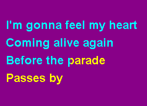 I'm gonna feel my heart
Coming alive again

Before the parade
Passes by