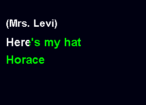 (Mrs. Levi)

Here's my hat

Horace