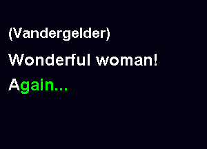 (Vandergelder)
Wonderful woman!

Again...
