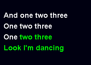 And one two three
One two three

One two three
Look I'm dancing