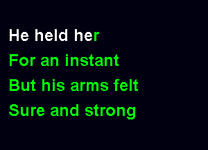 He held her
For an instant

But his arms felt
Sure and strong