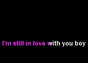 I'm still in love with you boy