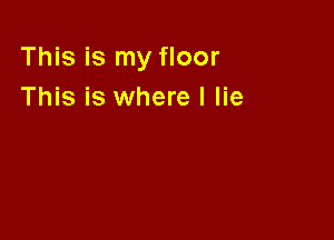 This is my floor
This is where I lie