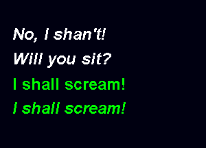 No, Ishan't!
wm you sit?

I shall scream!
I shall scream!