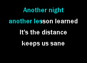 Another night

another lesson learned
It's the distance

keeps us sane