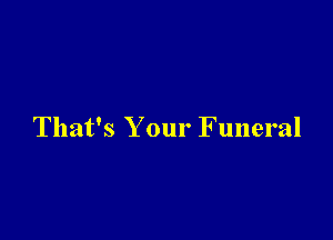 That's Your Funeral