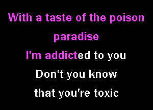 With a taste of the poison
paradise

I'm addicted to you

Don't you know
that you're toxic