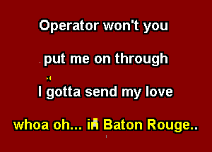 Operator won't you

put me on through

I gotta send my love

whoa oh... ill! Baton Rouge..