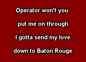 Operator won't you

put me on through

I gotta send my love

down to Baton Rouge