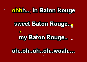 ohhh...z in Baton Rouge

sweet Baton Reagenn

my Baton Rouge.. ,,

oh..oh..oh..oh..woah....