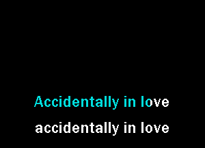 Accidentally in love

accidentally in love