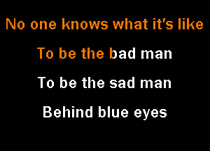 No one knows what it's like
To be the bad man

To be the sad man

Behind blue eyes