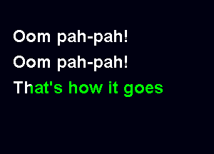 Oom pah-pah!
Oom pah-pah!

That's how it goes