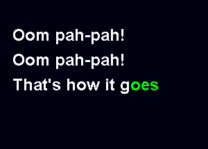 Oom pah-pah!
Oom pah-pah!

That's how it goes