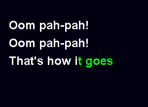 Oom pah-pah!
Oom pah-pah!

That's how it goes