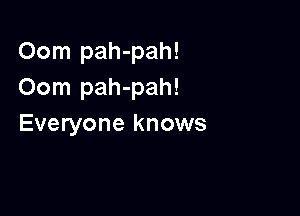 Oom pah-pah!
Oom pah-pah!

Everyone knows