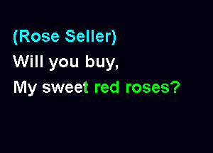 (Rose Seller)
Will you buy,

My sweet red roses?